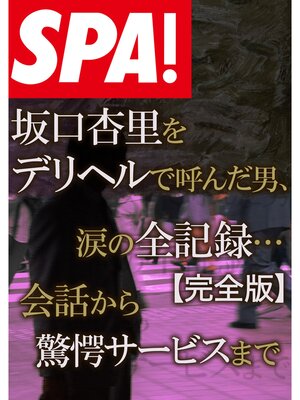 cover image of ＳＰＡ!文庫 坂口杏里をデリヘルで呼んだ男、涙の全記録・・・【完全版】